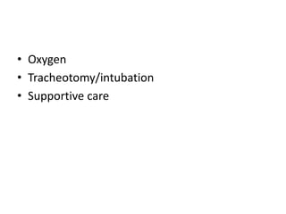• Oxygen
• Tracheotomy/intubation
• Supportive care
 