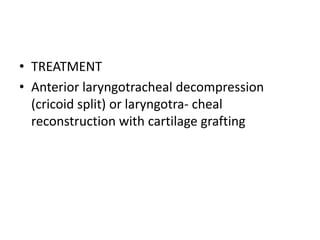 • TREATMENT
• Anterior laryngotracheal decompression
(cricoid split) or laryngotra- cheal
reconstruction with cartilage grafting
 