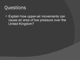 Questions Explain how upper-air movements can cause an area of low pressure over the United Kingdom? 