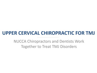 UPPER CERVICAL CHIROPRACTIC FOR TMJ
NUCCA Chiropractors and Dentists Work
Together to Treat TMJ Disorders
 