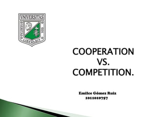 COOPERATION
    VS.
COMPETITION.

 Emilce Gómez Ruiz
   1011010757
 