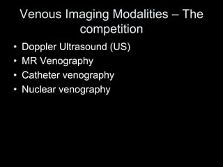 Venous Imaging Modalities – The
competition
• Doppler Ultrasound (US)
• MR Venography
• Catheter venography
• Nuclear venography
 