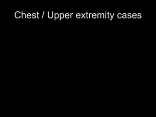 Chest / Upper extremity cases
 