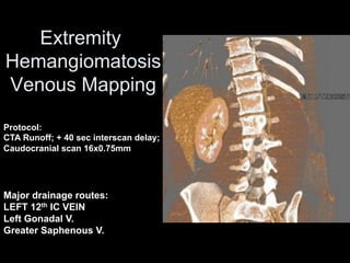 Extremity
Hemangiomatosis
Venous Mapping
Major drainage routes:
LEFT 12th IC VEIN
Left Gonadal V.
Greater Saphenous V.
Protocol:
CTA Runoff; + 40 sec interscan delay;
Caudocranial scan 16x0.75mm
 