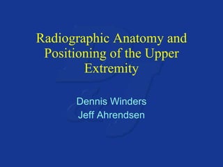 Radiographic Anatomy and Positioning of the Upper Extremity Dennis Winders Jeff Ahrendsen 