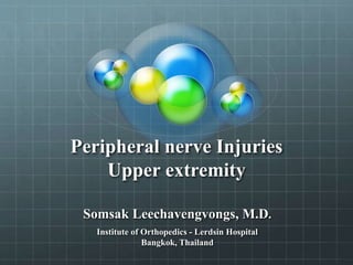 Peripheral nerve Injuries
Upper extremity
Somsak Leechavengvongs, M.D.
Institute of Orthopedics - Lerdsin Hospital
Bangkok, Thailand
 
