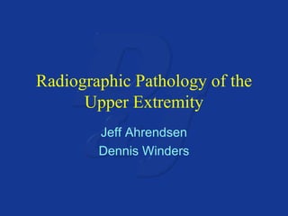 Radiographic Pathology of the Upper Extremity Jeff Ahrendsen Dennis Winders 