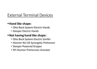 External Terminal Devices
Hand like shape:
• Otto Bock System Electric Hands
• Steeper Electric Hands
Not having hand like shape:
• Otto Bock System Electric Greifer
• Hosmer NU-VA Synergetic Prehensor
• Steeper Powered Gripper
• NY-Hosmer Prehension Actuator
 