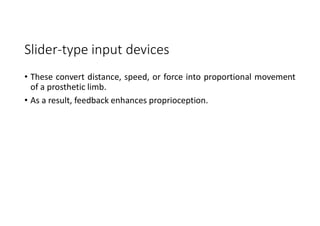 Slider-type input devices
• These convert distance, speed, or force into proportional movement
of a prosthetic limb.
• As a result, feedback enhances proprioception.
 