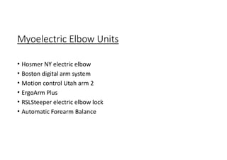 Myoelectric Elbow Units
• Hosmer NY electric elbow
• Boston digital arm system
• Motion control Utah arm 2
• ErgoArm Plus
• RSLSteeper electric elbow lock
• Automatic Forearm Balance
 