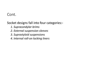 Cont.
Socket designs fall into four categories:-
1. Supracondylar brims
2. External suspension sleeves
3. Suprastyloid suspensions
4. Internal roll-on locking liners
 