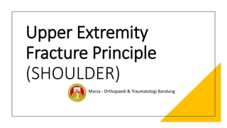 Upper Extremity
Fracture Principle
(SHOULDER)
Marsa - Orthopaedi & Traumatologi Bandung
 