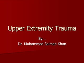 By…
Dr. Muhammad Salman Khan
Upper Extremity Trauma
 