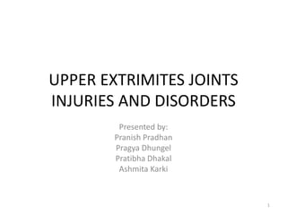 UPPER EXTRIMITES JOINTS
INJURIES AND DISORDERS
Presented by:
Pranish Pradhan
Pragya Dhungel
Pratibha Dhakal
Ashmita Karki
1
 