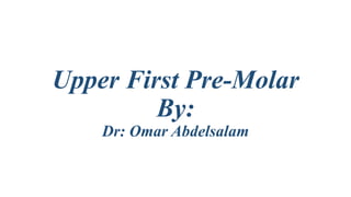 Upper First Pre-Molar
By:
Dr: Omar Abdelsalam
 