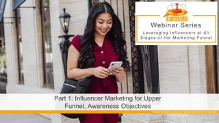 Part 1: Influencer Marketing for Upper
Funnel, Awareness Objectives
*Content examples shown from actual Carusele client campaigns
Webinar Series
Leveraging Influencers at All
Stages of the Marketing Funnel
@carusele
 