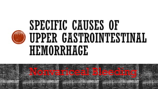 SPECIFIC CAUSES OF
UPPER GASTROINTESTINAL
HEMORRHAGE
Nonvariceal Bleeding
 