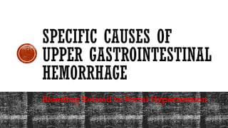 SPECIFIC CAUSES OF
UPPER GASTROINTESTINAL
HEMORRHAGE
Bleeding Related to Portal Hypertension
 
