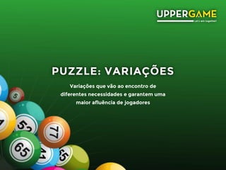 PUZZLE: VARIAÇÕES
Variações que vão ao encontro de
diferentes necessidades e garantem uma
maior afluência de jogadores
 