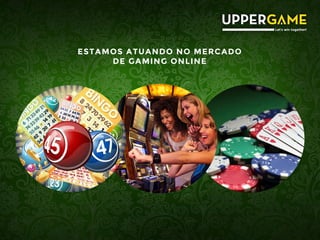 ESTAMOS ATUANDO NO MERCADO
DE GAMING ONLINE
 