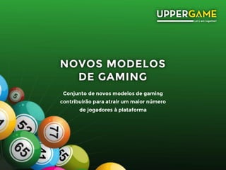 NOVOS MODELOS
DE GAMING
Conjunto de novos modelos de gaming
contribuirão para atrair um maior número
de jogadores à plataforma
 