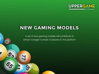 NEW GAMING MODELS
A set of new gaming models will contribute to
attract a larger number of players to the platform
 