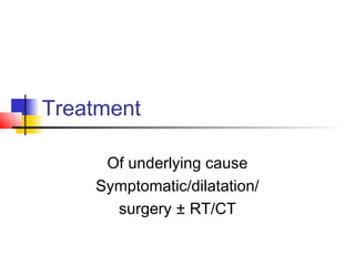 Treatment
Of underlying cause
Symptomatic/dilatation/
surgery ± RT/CT
 
