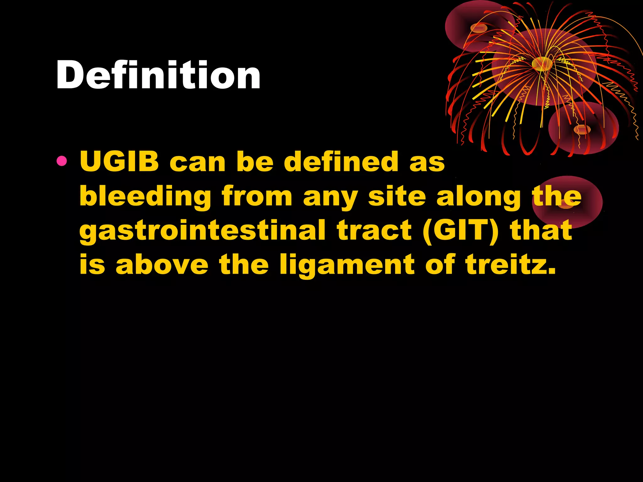 Definition

• UGIB can be defined as
  bleeding from any site along the
  gastrointestinal tract (GIT) that
  is above the ligament of treitz.
 