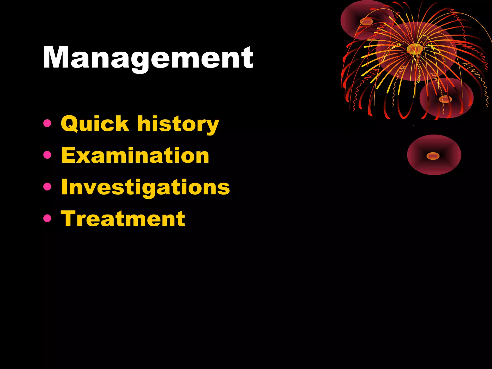 Management

•   Quick history
•   Examination
•   Investigations
•   Treatment
 