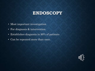 ENDOSCOPY
• Most important investigation
• For diagnosis & intervention
• Establishes diagnosis in 90% of patients
• Can be repeated more than once.
 