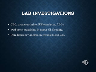 LAB INVESTIGATIONS
• CBC, urea/creatinine, S/Electrolytes, ABGs.
• ed urea/ creatinine in upper GI bleeding.
• Iron deficiency anemia in chronic blood loss.
 