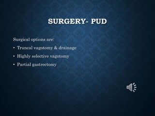 SURGERY- PUD
Surgical options are:
• Truncal vagotomy & drainage
• Highly selective vagotomy
• Partial gastrectomy
 