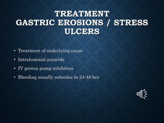 TREATMENT
GASTRIC EROSIONS / STRESS
ULCERS
• Treatment of underlying cause
• Intraluminal antacids
• IV proton pump inhibitors
• Bleeding usually subsides in 24-48 hrs
 