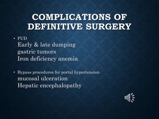 COMPLICATIONS OF
DEFINITIVE SURGERY
• PUD
Early & late dumping
gastric tumors
Iron deficiency anemia
• Bypass procedures for portal hypertension
mucosal ulceration
Hepatic encephalopathy
 