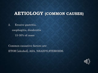 AETIOLOGY (COMMON CAUSES)
2. Erosive gastritis,
esophagitis, duodenitis
15-30% of cases
Common causative factors are:
ETOH [alcohol], ASA, NSAID’S,STEROIDS.
 