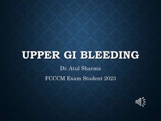 UPPER GI BLEEDING
Dr. Atul Sharma
FCCCM Exam Student 2023
 