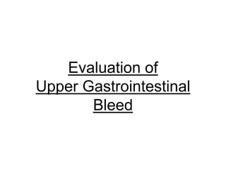 Evaluation of
Upper Gastrointestinal
Bleed
 