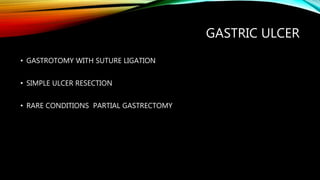 GASTRIC ULCER
• GASTROTOMY WITH SUTURE LIGATION
• SIMPLE ULCER RESECTION
• RARE CONDITIONS PARTIAL GASTRECTOMY
 