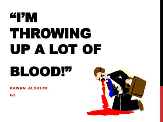 “I’M
THROWING
UP A LOT OF
BLOOD!”
RAWAN ALSULMI
G3
 