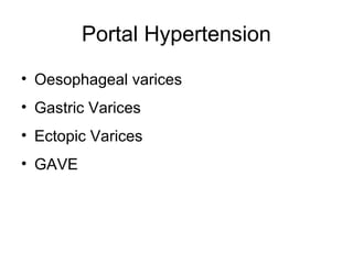 Portal Hypertension
• Oesophageal varices
• Gastric Varices
• Ectopic Varices
• GAVE
 
