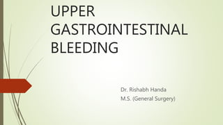UPPER
GASTROINTESTINAL
BLEEDING
Dr. Rishabh Handa
M.S. (General Surgery)
 