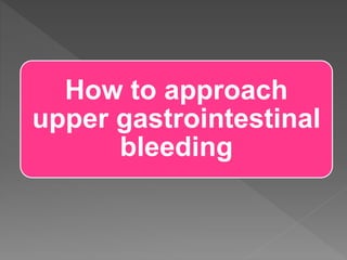How to approach
upper gastrointestinal
bleeding
 