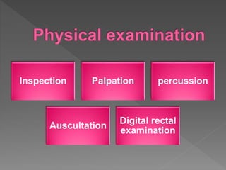 Inspection Palpation percussion
Auscultation
Digital rectal
examination
 