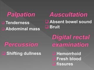  Tenderness
 Abdominal mass
 Shifting dullness
 Absent bowel sound
 Bruit
 Hemorrhoid
 Fresh blood
 fissures
 