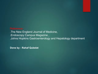 Reference :
.The New England Journal of Medicine,
.Endoscopy Campus Magazine ,
.Johns Hopkins Gastroenterology and Hepatology department
Done by : Rahaf Qubelat
 