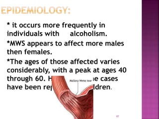 * it occurs more frequently in
individuals with alcoholism.
*MWS appears to affect more males
then females.
*The ages of those affected varies
considerably, with a peak at ages 40
through 60. However, some cases
have been reported in children.
87
 