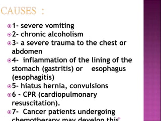 1- severe vomiting
2- chronic alcoholism
3- a severe trauma to the chest or
abdomen
4- inflammation of the lining of the
stomach (gastritis) or esophagus
(esophagitis)
5- hiatus hernia, convulsions
6 - CPR (cardiopulmonary
resuscitation).
7- Cancer patients undergoing
88
 
