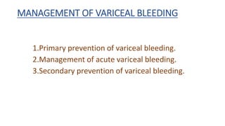MANAGEMENT OF VARICEAL BLEEDING
1.Primary prevention of variceal bleeding.
2.Management of acute variceal bleeding.
3.Secondary prevention of variceal bleeding.
 