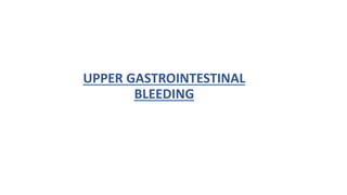 UPPER GASTROINTESTINAL
BLEEDING
 