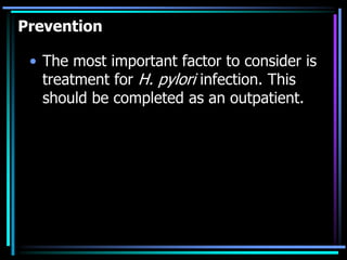 Prevention
• The most important factor to consider is
treatment for H. pylori infection. This
should be completed as an outpatient.
 